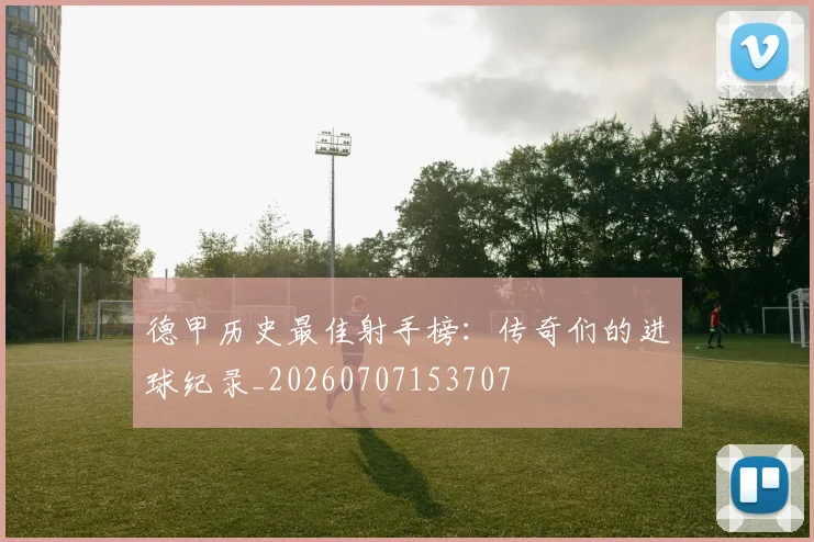 德甲历史最佳射手榜:传奇们的进球纪录_20260707153707