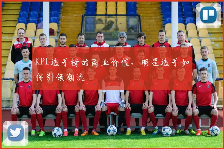 KPL选手榜的商业价值，明星选手如何引领潮流