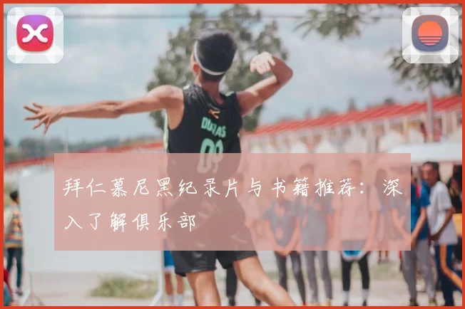 拜仁慕尼黑纪录片与书籍推荐:深入了解俱乐部
