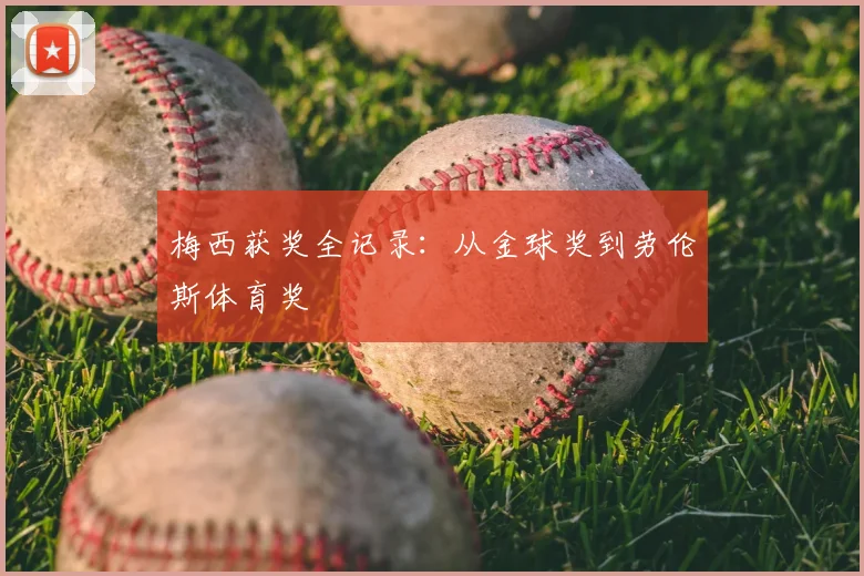 梅西获奖全记录:从金球奖到劳伦斯体育奖