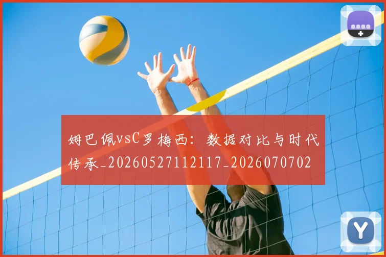 姆巴佩vsC罗梅西:数据对比与时代传承_20260527112117_20260707023316