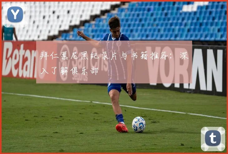 拜仁慕尼黑纪录片与书籍推荐：深入了解俱乐部