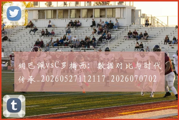 姆巴佩vsC罗梅西:数据对比与时代传承_20260527112117_20260707023316