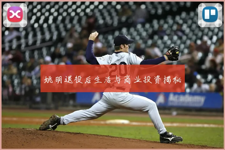 姚明退役后生活与商业投资揭秘