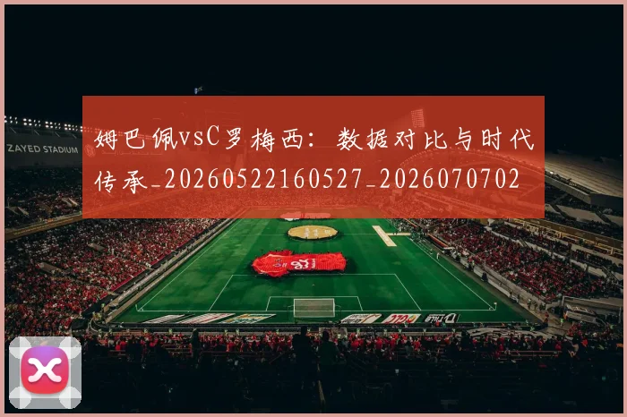 姆巴佩vsC罗梅西:数据对比与时代传承_20260522160527_20260707023316