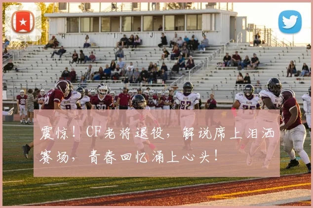 震惊！CF老将退役，解说席上泪洒赛场，青春回忆涌上心头！