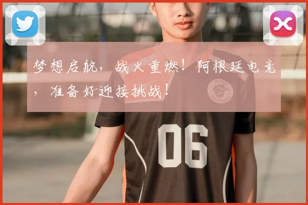 梦想启航,战火重燃!阿根廷电竞,准备好迎接挑战!