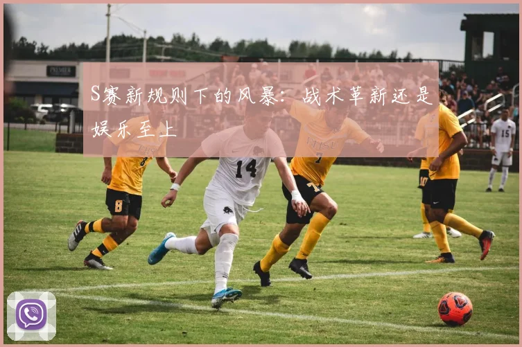 S赛新规则下的风暴：战术革新还是娱乐至上