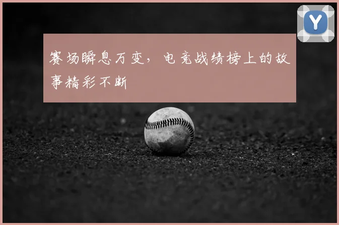 赛场瞬息万变，电竞战绩榜上的故事精彩不断