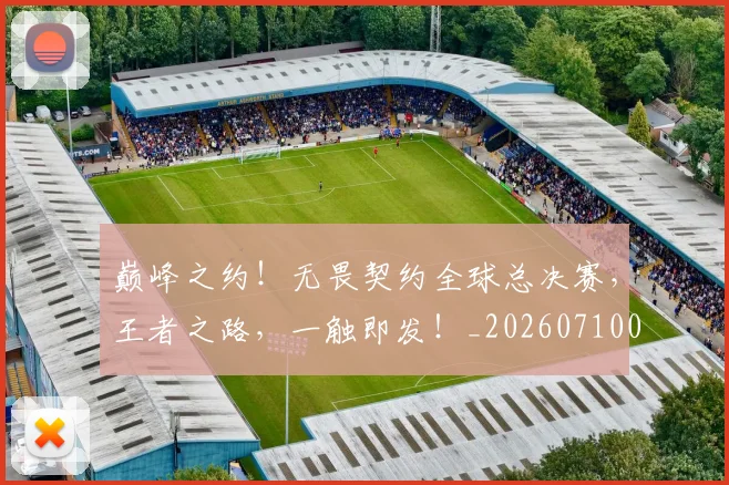 巅峰之约!无畏契约全球总决赛,王者之路,一触即发!_20260710002732