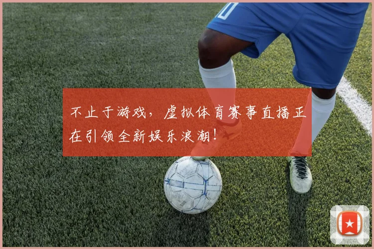 不止于游戏，虚拟体育赛事直播正在引领全新娱乐浪潮！