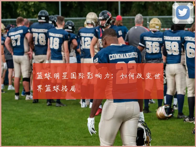 篮球明星国际影响力：如何改变世界篮球格局