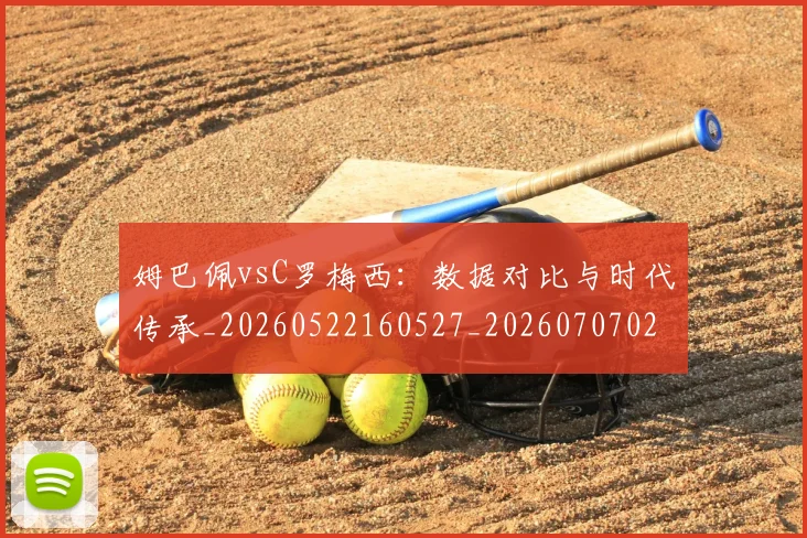 姆巴佩vsC罗梅西:数据对比与时代传承_20260522160527_20260707023316