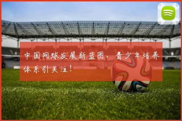 中国网球发展新蓝图,青少年培养体系引关注!