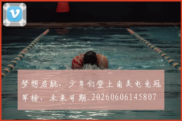 梦想启航，少年们登上南美电竞冠军榜，未来可期_20260606145807