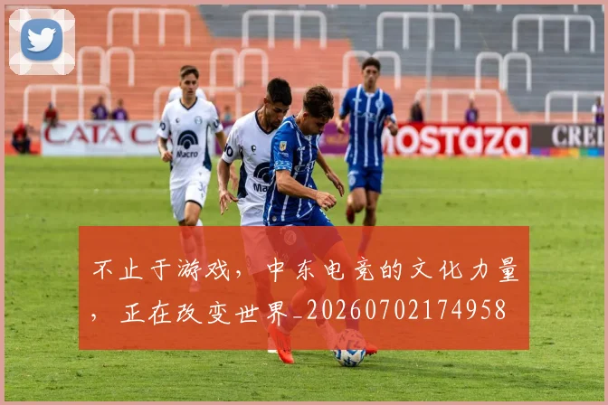 不止于游戏,中东电竞的文化力量,正在改变世界_20260702174958